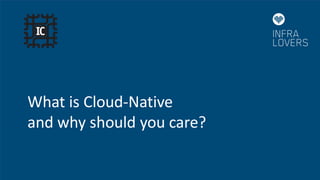 What is Cloud-Native
and why should you care?
 