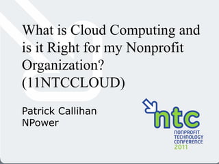 What is Cloud Computing and is it Right for my Nonprofit Organization? (11NTCCLOUD) Patrick Callihan NPower 