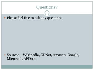 Questions?

 Please feel free to ask any questions




 Sources – Wikipedia, ZDNet, Amazon, Google,
 Microsoft, AFDnet.
 