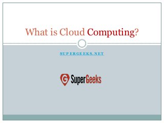 What is Cloud Computing?
SUPERGEEKS.NET

 