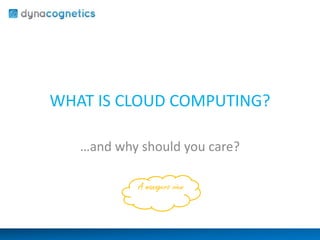 WHAT IS CLOUD COMPUTING?
…and why should you care?
A managers view

 