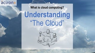 What is cloud computing?
Understanding
“The Cloud”
 