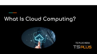 What Is Cloud Computing?
TS PLUS INDIA
 
