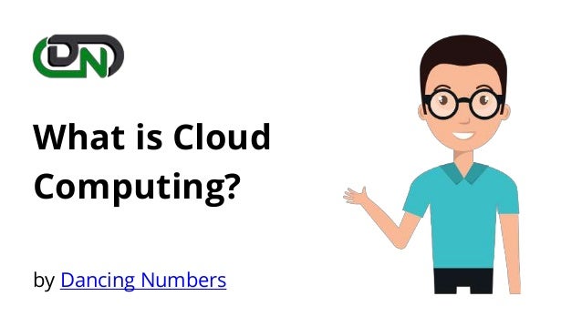 What is Cloud
Computing?
by Dancing Numbers
 