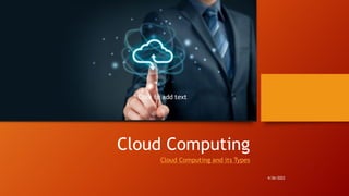 Cloud Computing
Cloud Computing and its Types
4/26/2022
Click to add text
 