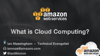 What is Cloud Computing? 
Ian Massingham — Technical Evangelist 
ianmas@amazon.com 
@IanMmmm 
 