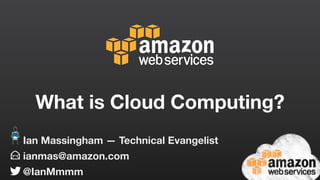 What is Cloud Computing?
ianmas@amazon.com
@IanMmmm
Ian Massingham — Technical Evangelist
 