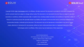 Copyright ©2020, Solix Technologies and/or its affiliates. All rights reserved.This document is provided for information purposes only
and the contents hereof are subject to change without notice.This document is not warranted to be error-free, nor subject to any other
warranties or conditions, whether expressed orally or implied in law, including implied warranties and conditions of merchant- ability or
fitness for a particular purpose.We specially disclaim any liability with respect to this document and no contractual obligations are
formed either directly or indirectly by this document. This document may not be reproduced or transmitted in any form or by any
means, electronic or mechanical, for any purpose, without our prior written permission.Solix is a registered trademark of Solix
Technologies and/or its affiliates. Other names may be trademarks of their respectively
SOLIX TECHNOLOGIES, INC.
4701 Patrick Henry Dr., Bldg 20, Santa Clara, CA 95054
Toll Free:+1.888.GO.SOLIX(+1.888.467.6549)
Telephone: +1.408.654.6400
Fax: +1.408.562.0048
URL:https://www.solix.com
 