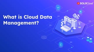 What is Cloud Data
Management?
 