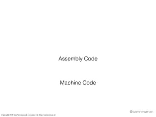 @samnewman
Machine Code
Assembly Code
Copyright 2018 Sam Newman and Associates Ltd. https://samnewman.io/
 