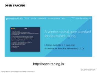 @samnewman
http://opentracing.io
OPEN TRACING
Copyright 2018 Sam Newman and Associates Ltd. https://samnewman.io/
 