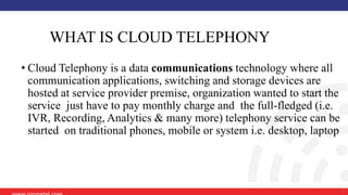 www.ozonetel.com 9
WHAT IS CLOUD TELEPHONY
• Cloud Telephony is a data communications technology where all
communication a...