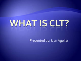 What is CLT? Presented by: Ivan Aguilar 