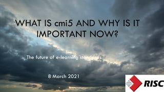 WHAT IS cmi5 AND WHY IS IT
IMPORTANT NOW?
The future of e-learning standards
8 March 2021
 