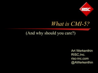 What is CMI-5?
(And why should you care?)
Art Werkenthin
RISC,Inc.
risc-inc.com
@AWerkenthin
 