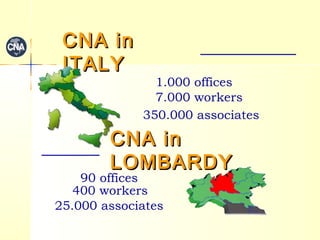 CCNNAA iinn 
IITTAALLYY 
1.000 offices 
7.000 workers 
350.000 associates 
CCNNAA iinn 
LLOOMMBBAARRDDYY 
90 offices 
400 workers 
25.000 associates 
 