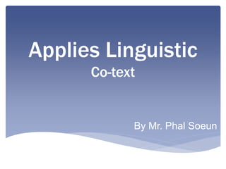 Applies Linguistic
Co-text
By Mr. Phal Soeun
 