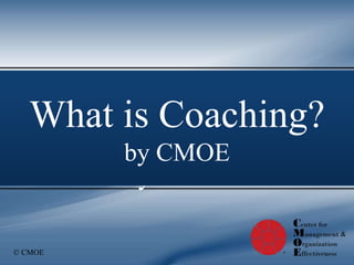 © CMOE
Coaching
Workshops
by CMOE
What is Coaching?
by CMOE
 