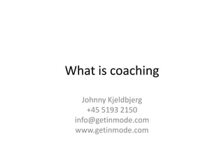 What is coaching

   Johnny Kjeldbjerg
     +45 5193 2150
 info@getinmode.com
 www.getinmode.com
 