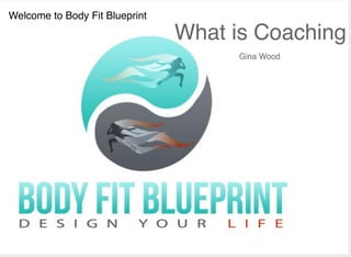What is Coaching
Gina Wood
Welcome to Body Fit Blueprint
 