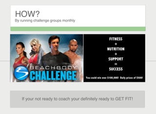 HOW?
By running challenge groups monthly
If your not ready to coach your deﬁnitely ready to GET FIT!
 