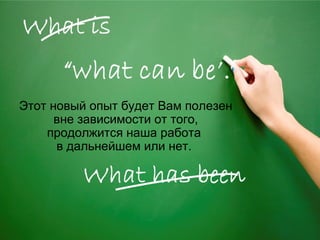 Этот новый опыт будет Вам полезен
вне зависимости от того,
продолжится наша работа
в дальнейшем или нет.

 