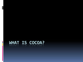 WHAT IS COCOA?
 