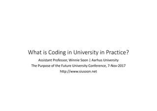 What	is	Coding	in	University	in	Practice?
Assistant	Professor,	Winnie	Soon	|	Aarhus	University
The	Purpose	of	the	Future	University	Conference,	7-Nov-2017
http://www.siusoon.net
 