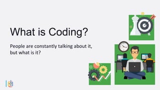 People are constantly talking about it,
but what is it?
What is Coding?
 