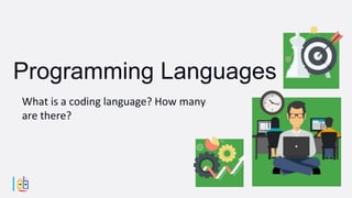 What is a coding language? How many
are there?
Programming Languages
 