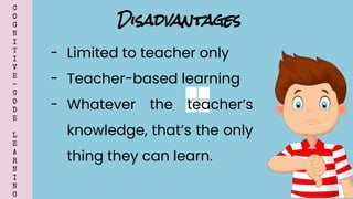 C
O
G
N
I
T
I
V
E
-
C
O
D
E
L
E
A
R
N
I
N
G
- Limited to teacher only
- Teacher-based learning
- Whatever the teacher’s
knowledge, that’s the only
thing they can learn.
Disadvantages
 