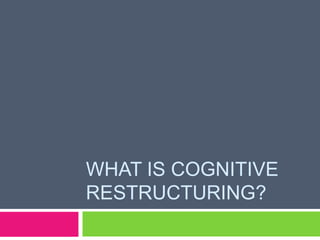 WHAT IS COGNITIVE
RESTRUCTURING?
 