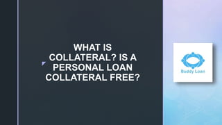 z
WHAT IS
COLLATERAL? IS A
PERSONAL LOAN
COLLATERAL FREE?
 