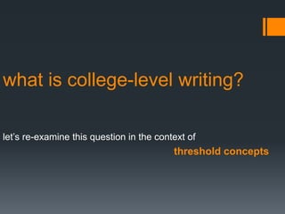 what is college-level writing?
let’s re-examine this question in the context of
threshold concepts
 