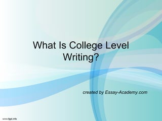 What Is College Level
Writing?
created by Essay-Academy.com
 