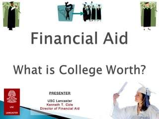PRESENTER

                USC Lancaster
                Kenneth T. Cole
  USC
            Director of Financial Aid
LANCASTER
 