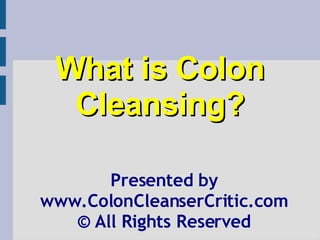What is Colon Cleansing? Presented by www.ColonCleanserCritic.com ©   All Rights Reserved 
