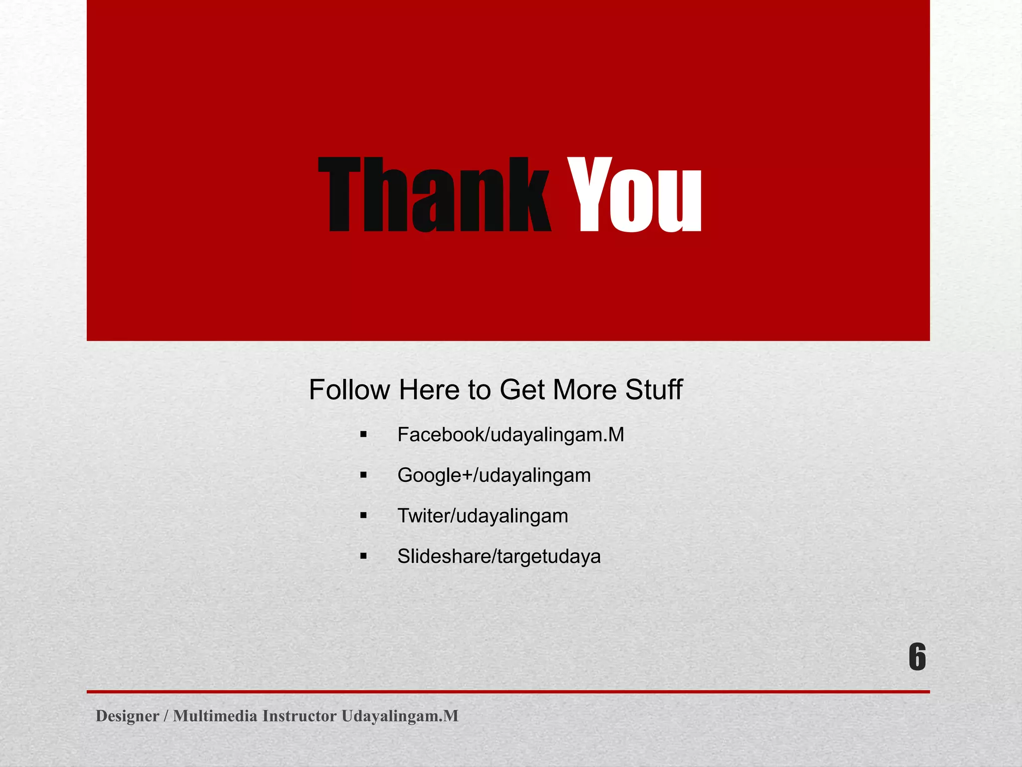 Thank You
Follow Here to Get More Stuff
 Facebook/udayalingam.M
 Google+/udayalingam
 Twiter/udayalingam
 Slideshare/targetudaya
Designer / Multimedia Instructor Udayalingam.M
6
 