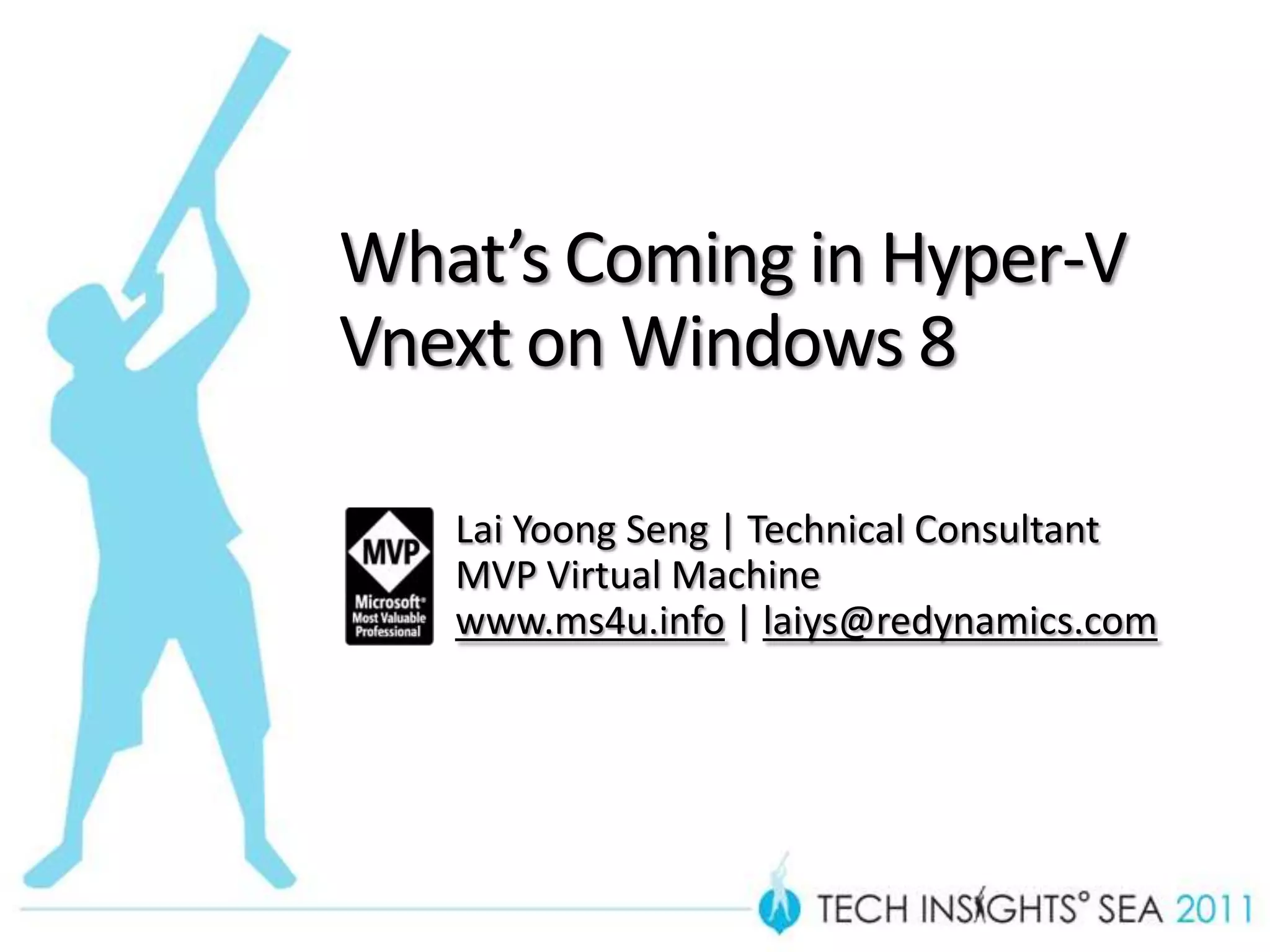 What’s Coming in Hyper-V
Vnext on Windows 8

   Lai Yoong Seng | Technical Consultant
   MVP Virtual Machine
   www.ms4u.info | laiys@redynamics.com
 