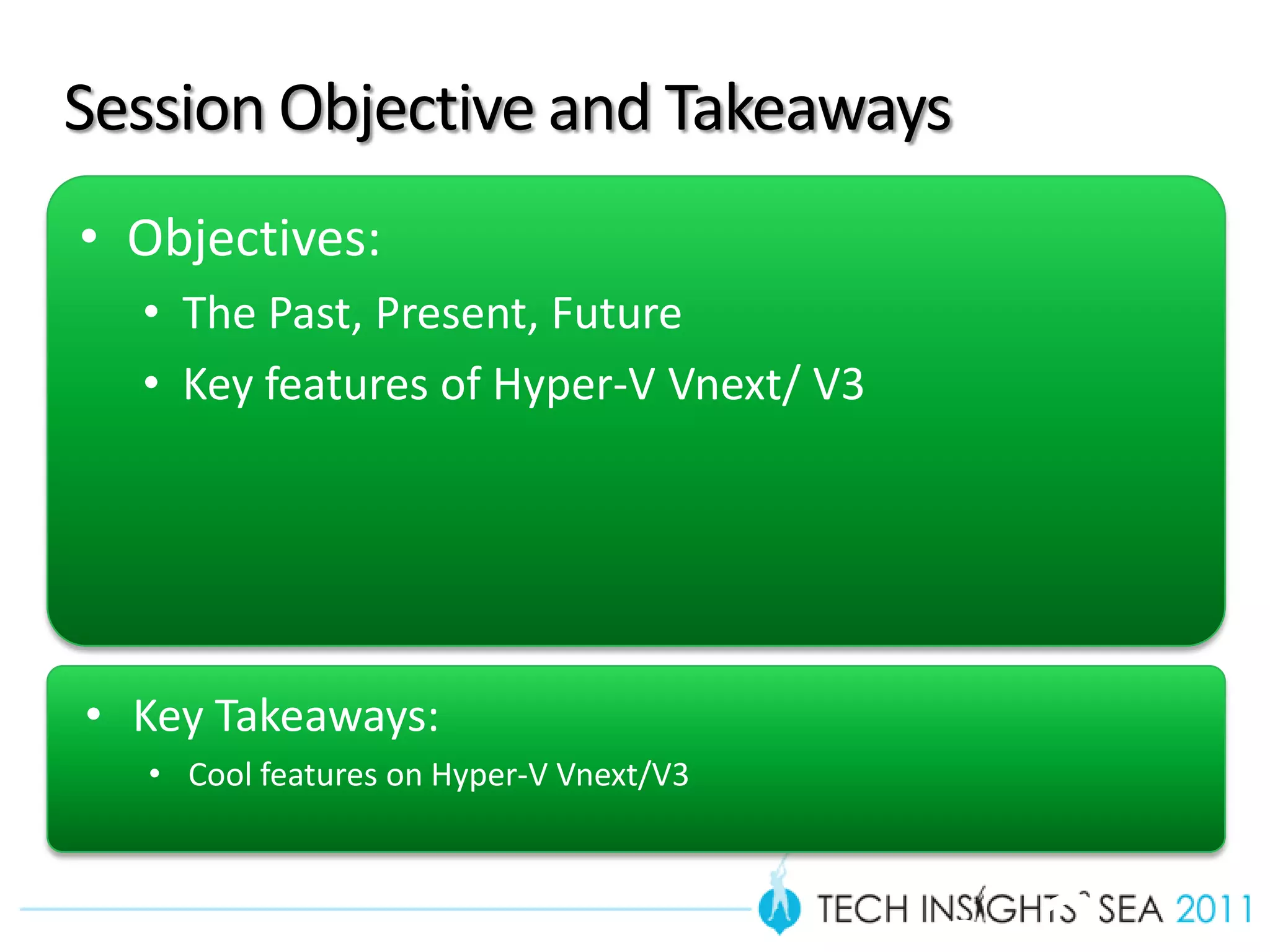 Session Objective and Takeaways
• Objectives:
  • The Past, Present, Future
  • Key features of Hyper-V Vnext/ V3




• Key Takeaways:
  • Cool features on Hyper-V Vnext/V3
                                        Slid
 