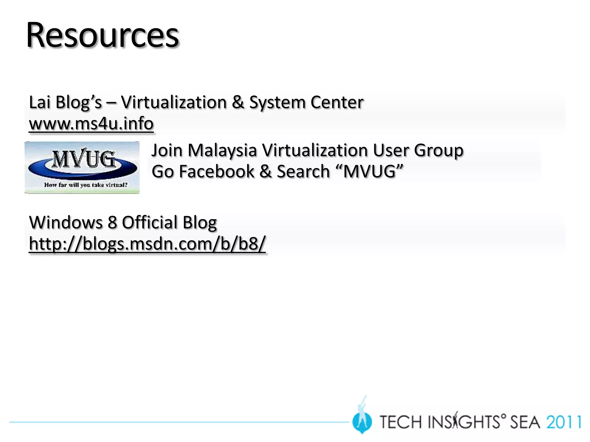 Resources
Lai Blog’s – Virtualization & System Center
www.ms4u.info
                 Join Malaysia Virtualization User Group
                 Go Facebook & Search “MVUG”

Windows 8 Official Blog
http://blogs.msdn.com/b/b8/
 