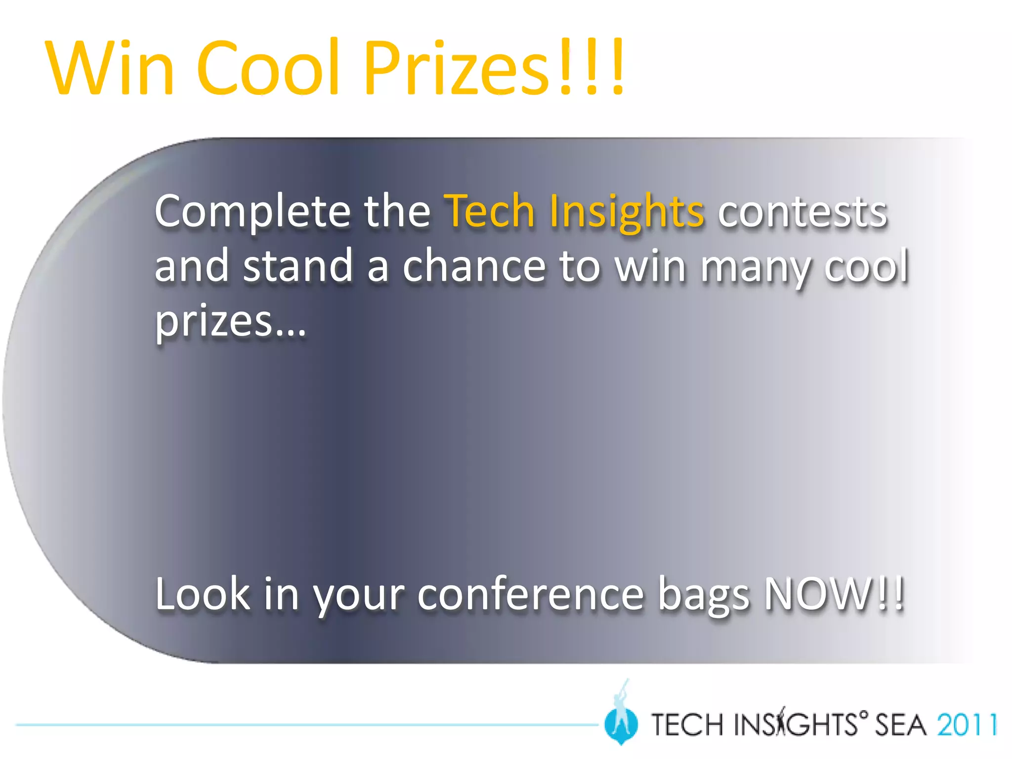 Win Cool Prizes!!!
   Complete the Tech Insights contests
   and stand a chance to win many cool
   prizes…




   Look in your conference bags NOW!!
 