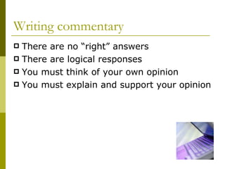 Writing commentary There are no “right” answers There are logical responses You must think of your own opinion You must explain and support your opinion 