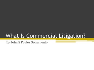 What Is Commercial Litigation?
By John S Poulos Sacramento
 