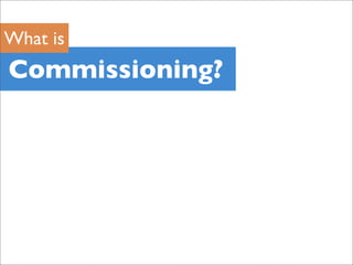 What is
Commissioning?
 