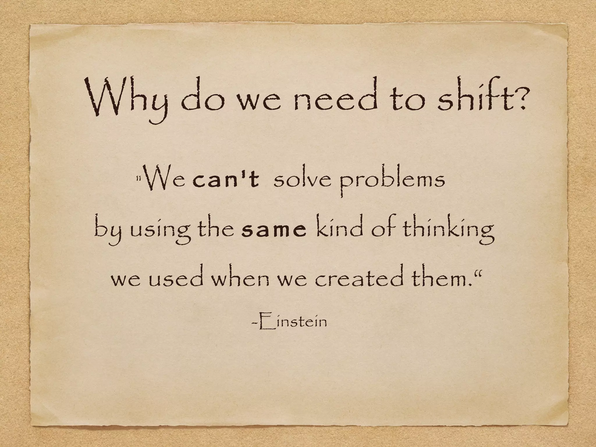 Why do we need to shift?
"We can't solve problems
by using the same kind of thinking
we used when we created them.“
-Einstein