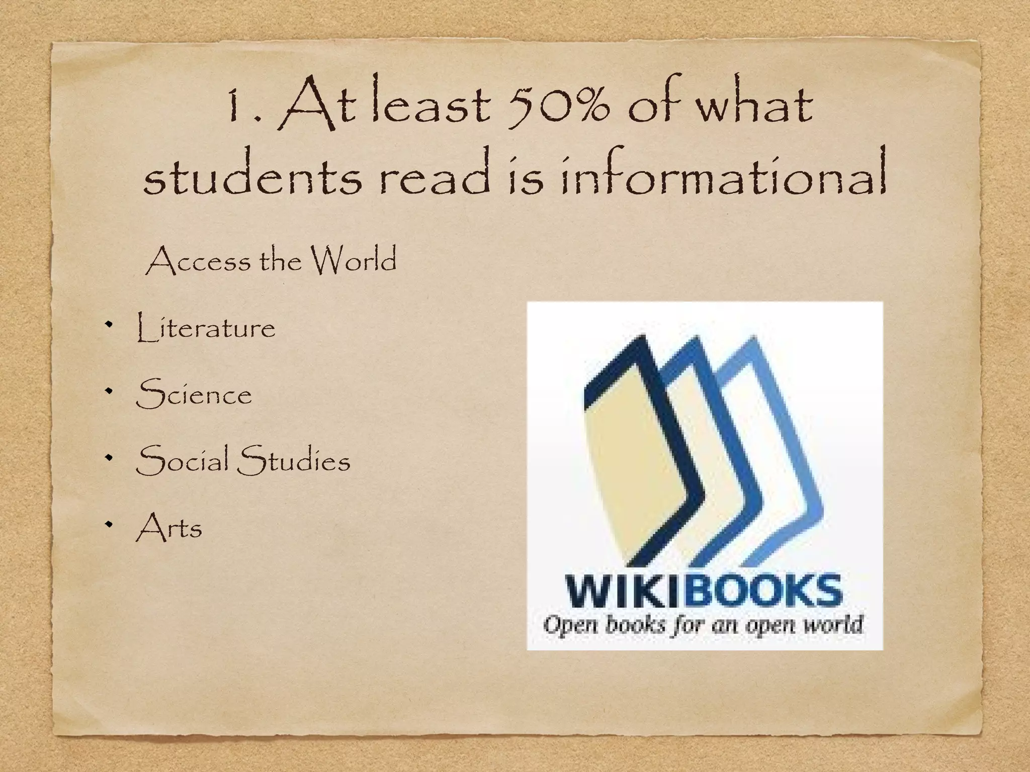 1. At least 50% of what
students read is informational
Access the World
Literature
Science
Social Studies
Arts