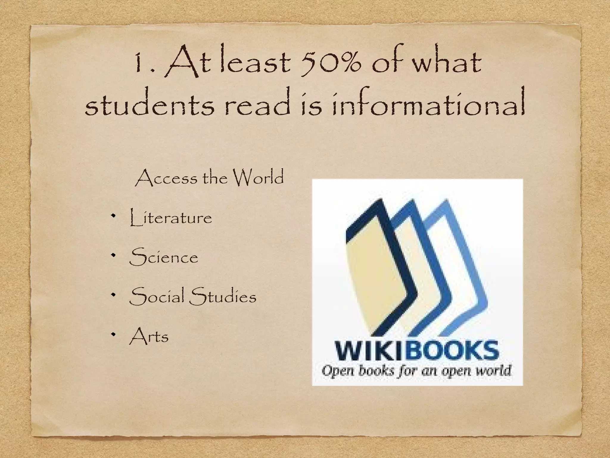 1. At least 50% of what
students read is informational
   Access the World

   Literature

   Science

   Social Studies

   Arts
 