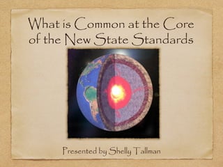 What is Common at the Core
of the New State Standards




     Presented by Shelly Tallman
 