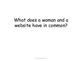 What does a woman and a
website have in common?
Alina Osmakova (c)
 